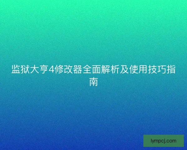 监狱大亨4修改器全面解析及使用技巧指南